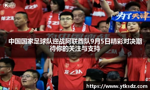 中国国家足球队迎战阿联酋队9月5日精彩对决期待你的关注与支持