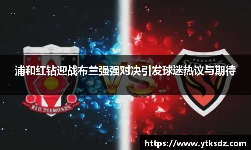 浦和红钻迎战布兰强强对决引发球迷热议与期待